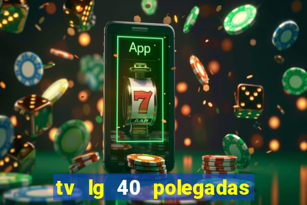 tv lg 40 polegadas casas bahia